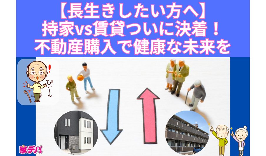 【長生きしたい方へ】持家vs賃貸ついに決着！不動産購入で健康な未来を