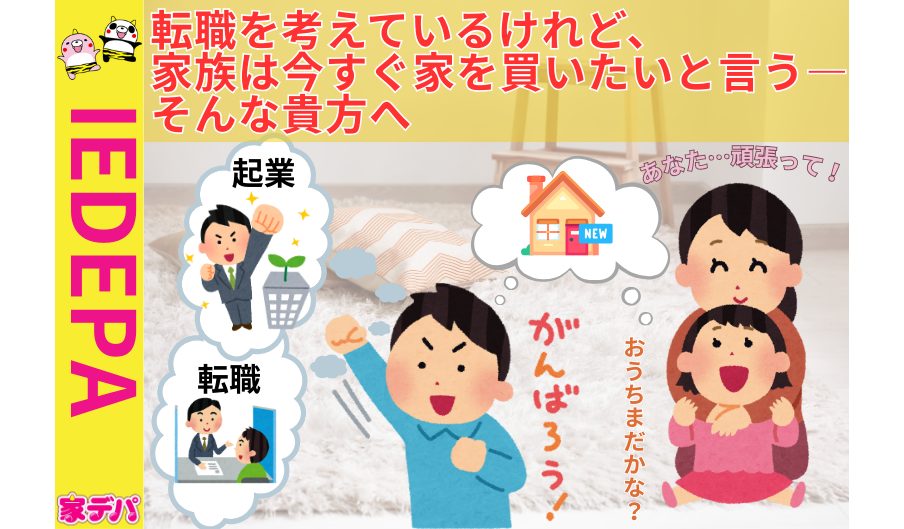 転職を考えているけれど、家族は今すぐ家を買いたいと言う—そんな貴方へ